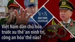 Việt Nam dân chủ hóa trước xu thế ‘an ninh trị, công an hóa’ thế nào? Việt Nam dân chủ hóa trước xu thế ‘an ninh trị, công an hóa’ thế nào?