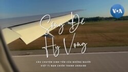 Sống để hy vọng: Câu chuyện sinh tồn của người Việt tị nạn chiến tranh Ukraine Sống để hy vọng: Câu chuyện sinh tồn của người Việt tị nạn chiến tranh Ukraine