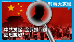  时事大家谈：中共发起“全民抓间谍” 细思极恐？