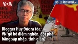 Blogger Huy Đức ra tòa; VN ‘gỡ bỏ điểm nghẽn, đột phá’ bằng sáp nhập, tinh giản? Blogger Huy Đức ra tòa; VN ‘gỡ bỏ điểm nghẽn, đột phá’ bằng sáp nhập, tinh giản?