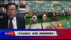 焦点对话:“永不达成协议”成可能,贸易战前景难测? 焦点对话:“永不达成协议”成可能,贸易战前景难测?