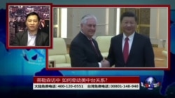 海峡论谈: 蒂勒森访中 如何牵动美中台关系 海峡论谈: 蒂勒森访中 如何牵动美中台关系