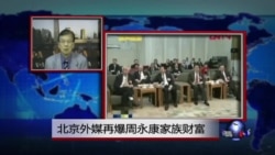 VOA连线:北京外媒再爆周永康家族财富 VOA连线:北京外媒再爆周永康家族财富