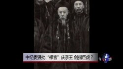 时事大家谈:中纪委狠批“裸官”庆亲王,剑指巨虎? 时事大家谈:中纪委狠批“裸官”庆亲王,剑指巨虎?