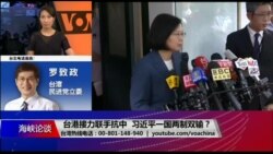 海峡论谈:台港接力联手抗中 习近平一国两制双输? 海峡论谈:台港接力联手抗中 习近平一国两制双输?