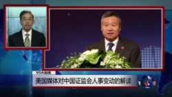 VOA连线:美国媒体对中国证监会人事变动的解读 VOA连线:美国媒体对中国证监会人事变动的解读