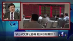 焦点对话:习近平火烧证券界,股灾秋后算账? 焦点对话:习近平火烧证券界,股灾秋后算账?