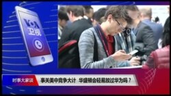 时事大家谈:事关美中竞争大计,华盛顿会轻易放过过华为吗? 时事大家谈:事关美中竞争大计,华盛顿会轻易放过过华为吗?