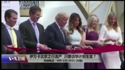 时事大家谈:伊万卡北京之行流产,川普访华计划生变? 时事大家谈:伊万卡北京之行流产,川普访华计划生变?