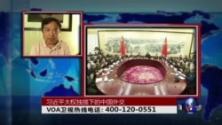 时事大家谈:习近平大权独揽下的中国外交 时事大家谈:习近平大权独揽下的中国外交