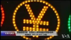 时事大家谈:贸易战到货币战:北京会以人民币贬值应对贸易纠纷吗? 时事大家谈:贸易战到货币战:北京会以人民币贬值应对贸易纠纷吗?