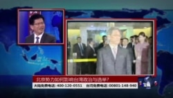时事大家谈:北京势力如何影响台湾政治与选举? 时事大家谈:北京势力如何影响台湾政治与选举?