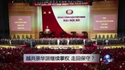 时事大家谈:越共亲华派继续掌权,走回保守? 时事大家谈:越共亲华派继续掌权,走回保守?