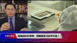 时事大家谈:贸易战打打停停,特朗普急习近平不急? 时事大家谈:贸易战打打停停,特朗普急习近平不急?