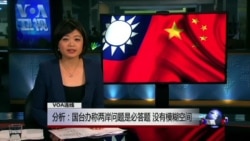 VOA连线(严震生):分析:国台办称两岸问题是必答题 没有模糊空间 VOA连线(严震生):分析:国台办称两岸问题是必答题 没有模糊空间