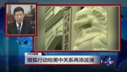 VOA连线:猎狐行动给美中关系再添波澜 VOA连线:猎狐行动给美中关系再添波澜