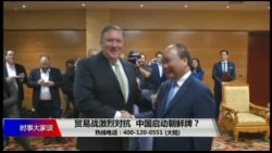 时事大家谈:贸易战激烈对抗,中国启动朝鲜牌? 时事大家谈:贸易战激烈对抗,中国启动朝鲜牌?