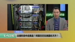 科技101: 尖端科技中进美退?阿里巴巴在美国吃不开? 科技101: 尖端科技中进美退?阿里巴巴在美国吃不开?