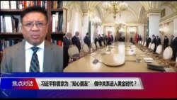 焦点对话:习近平称普京为“知心朋友”,俄中关系进入黄金时代? 焦点对话:习近平称普京为“知心朋友”,俄中关系进入黄金时代?