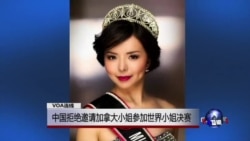 VOA连线:中国拒绝邀请加拿大小姐参加世界小姐决赛 VOA连线:中国拒绝邀请加拿大小姐参加世界小姐决赛