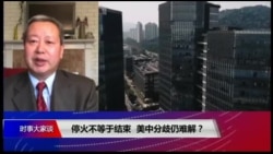 时事大家谈:停火不等于结束,美中分歧仍难解 时事大家谈:停火不等于结束,美中分歧仍难解